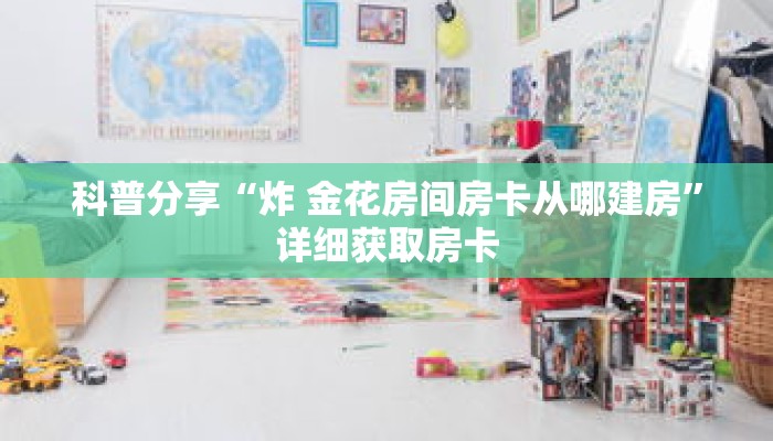 科普分享“炸 金花房间房卡从哪建房”详细获取房卡