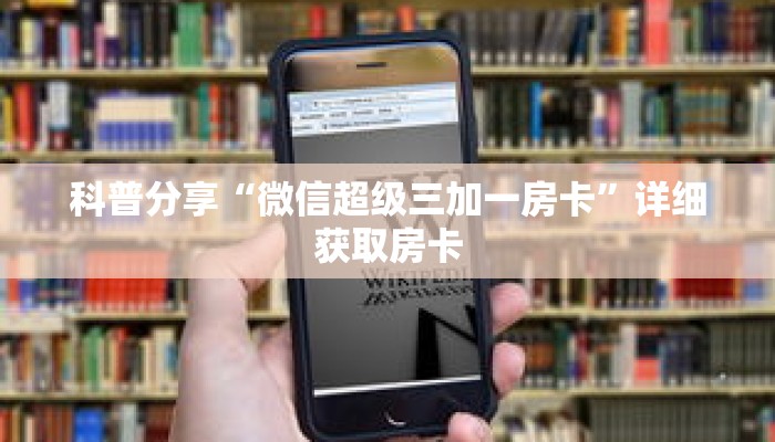 科普分享“微信超级三加一房卡”详细获取房卡