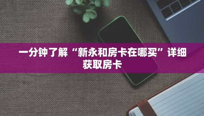 一分钟了解“新永和房卡在哪买”详细获取房卡