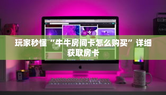 玩家秒懂“牛牛房间卡怎么购买”详细获取房卡
