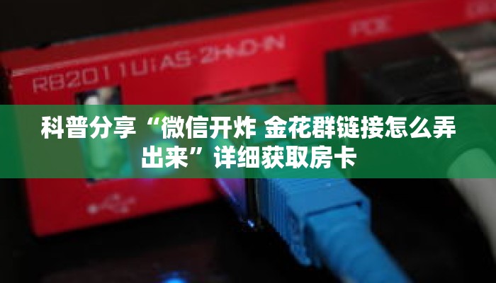 科普分享“微信开炸 金花群链接怎么弄出来”详细获取房卡 科普分享“微信开炸 金花群链接怎么弄出来”详细获取房卡