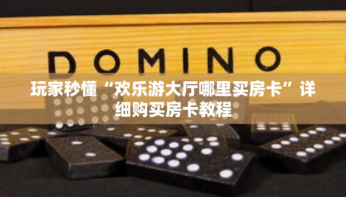 玩家秒懂“欢乐游大厅哪里买房卡”详细购买房卡教程