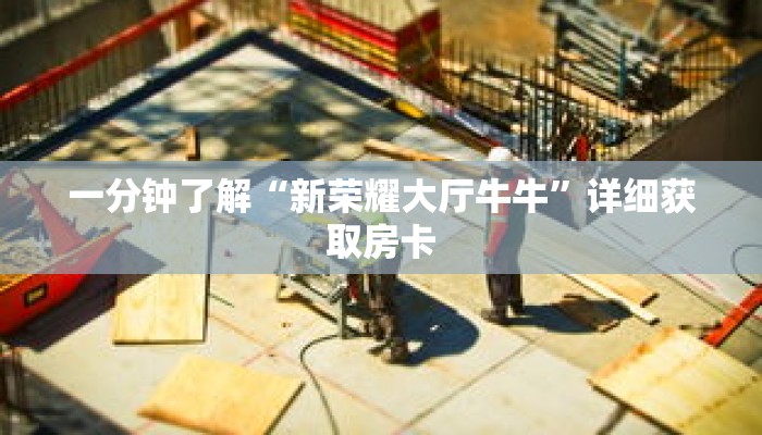 一分钟了解“新荣耀大厅牛牛”详细获取房卡