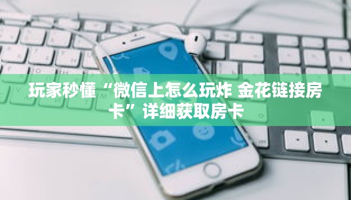 玩家秒懂“微信上怎么玩炸 金花链接房卡”详细获取房卡