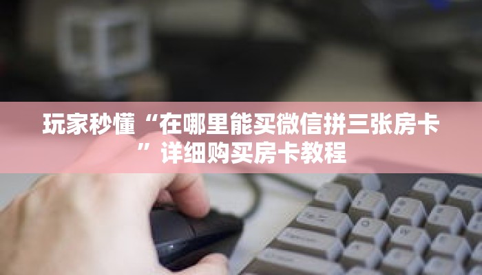 玩家秒懂“在哪里能买微信拼三张房卡”详细购买房卡教程