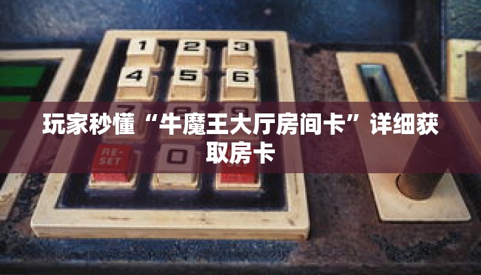 玩家秒懂“牛魔王大厅房间卡”详细获取房卡 玩家秒懂“牛魔王大厅房间卡”详细获取房卡