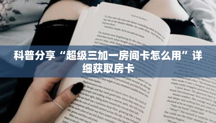 科普分享“超级三加一房间卡怎么用”详细获取房卡