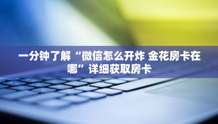 一分钟了解“微信怎么开炸 金花房卡在哪”详细获取房卡