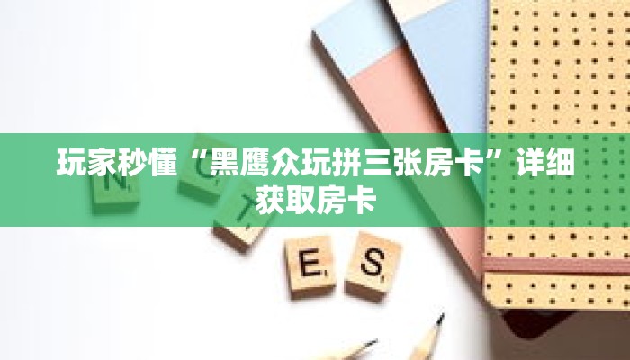 玩家秒懂“黑鹰众玩拼三张房卡”详细获取房卡 玩家秒懂“黑鹰众玩拼三张房卡”详细获取房卡