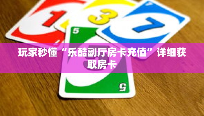 玩家秒懂“乐酷副厅房卡充值”详细获取房卡