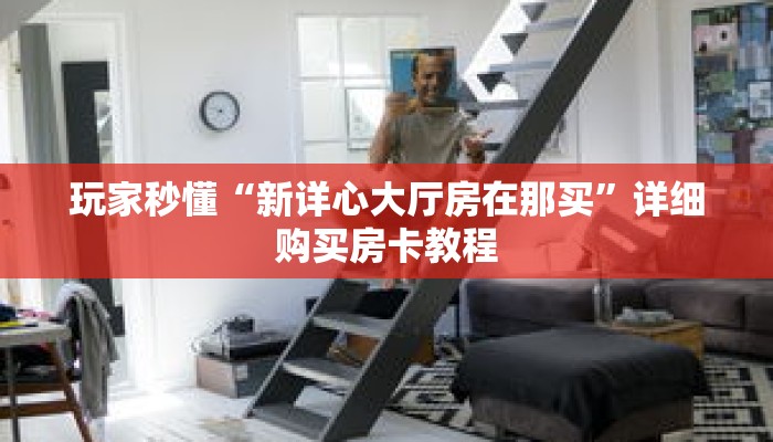 玩家秒懂“新详心大厅房在那买”详细购买房卡教程 玩家秒懂“新详心大厅房在那买”详细购买房卡教程