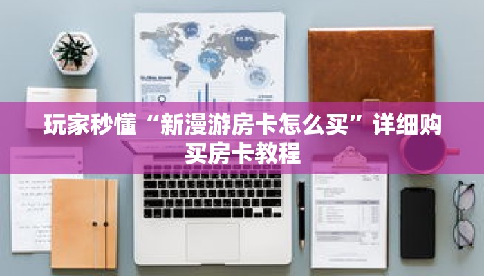 玩家秒懂“新漫游房卡怎么买”详细购买房卡教程 玩家秒懂“新漫游房卡怎么买”详细购买房卡教程