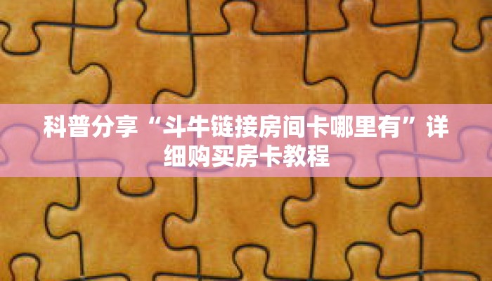 科普分享“斗牛链接房间卡哪里有”详细购买房卡教程