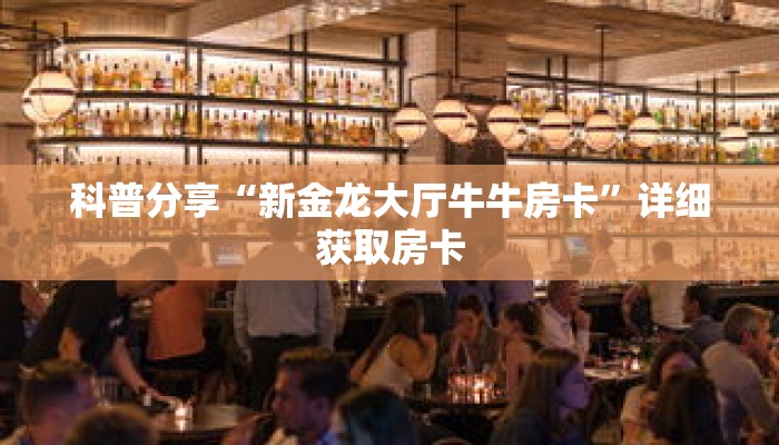 科普分享“新金龙大厅牛牛房卡”详细获取房卡