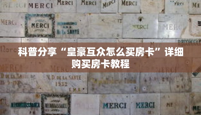 科普分享“皇豪互众怎么买房卡”详细购买房卡教程 科普分享“皇豪互众怎么买房卡”详细购买房卡教程