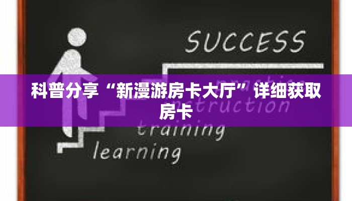 科普分享“新漫游房卡大厅”详细获取房卡