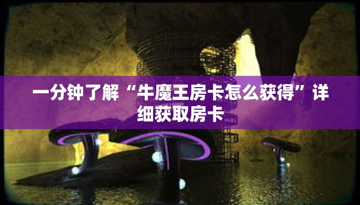 一分钟了解“牛魔王房卡怎么获得”详细获取房卡 一分钟了解“牛魔王房卡怎么获得”详细获取房卡