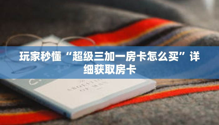 玩家秒懂“超级三加一房卡怎么买”详细获取房卡