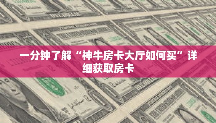 一分钟了解“神牛房卡大厅如何买”详细获取房卡
