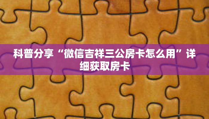 科普分享“微信吉祥三公房卡怎么用”详细获取房卡