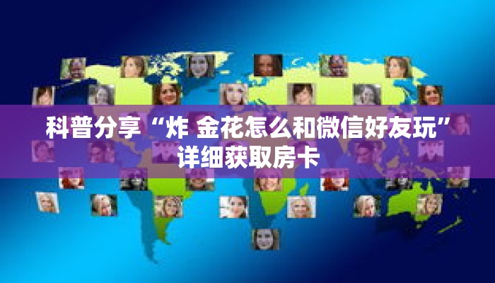 科普分享“炸 金花怎么和微信好友玩”详细获取房卡