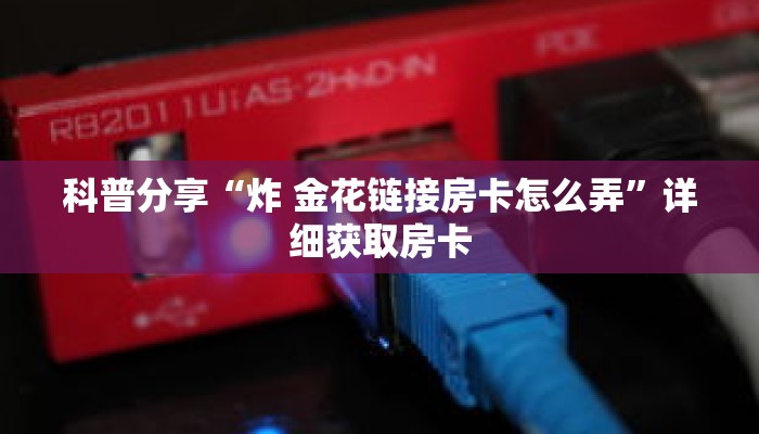 科普分享“炸 金花链接房卡怎么弄”详细获取房卡
