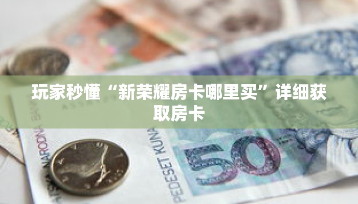 玩家秒懂“新荣耀房卡哪里买”详细获取房卡