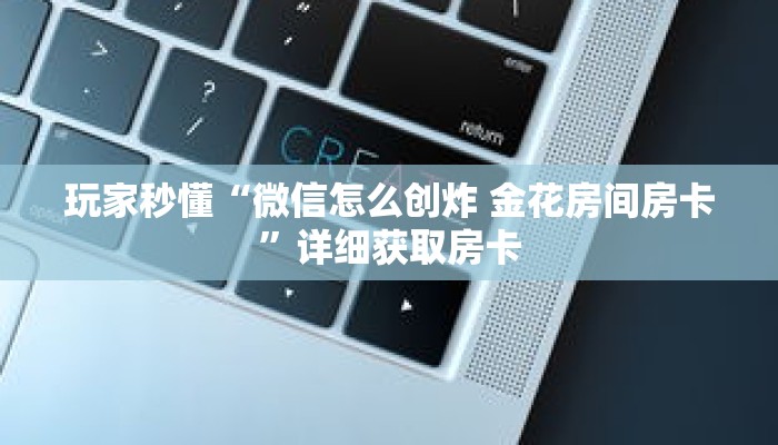 玩家秒懂“微信怎么创炸 金花房间房卡”详细获取房卡