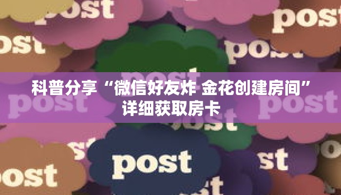 科普分享“微信好友炸 金花创建房间”详细获取房卡 科普分享“微信好友炸 金花创建房间”详细获取房卡