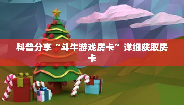 科普分享“斗牛游戏房卡”详细获取房卡 科普分享“斗牛游戏房卡”详细获取房卡
