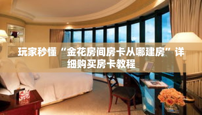 玩家秒懂“金花房间房卡从哪建房”详细购买房卡教程 玩家秒懂“金花房间房卡从哪建房”详细购买房卡教程