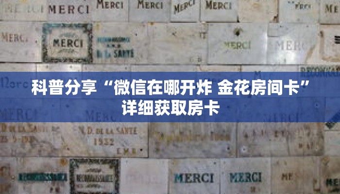 科普分享“微信在哪开炸 金花房间卡”详细获取房卡 科普分享“微信在哪开炸 金花房间卡”详细获取房卡