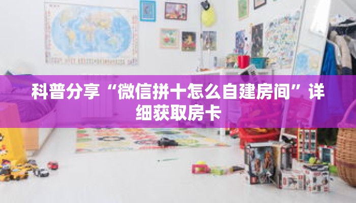 科普分享“微信拼十怎么自建房间”详细获取房卡 科普分享“微信拼十怎么自建房间”详细获取房卡