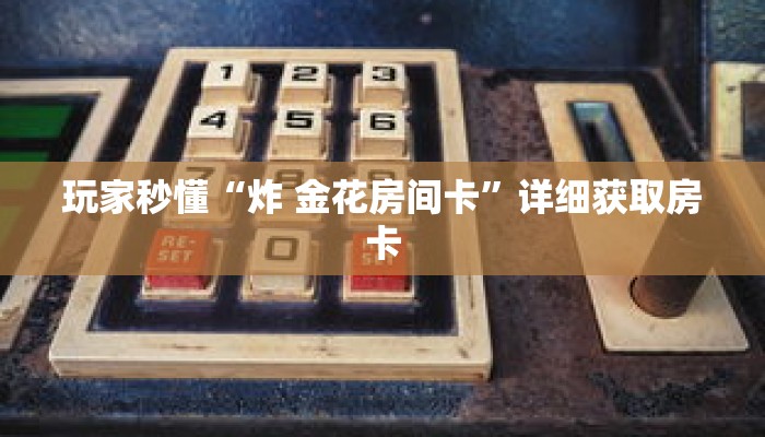 玩家秒懂“炸 金花房间卡”详细获取房卡 玩家秒懂“炸 金花房间卡”详细获取房卡