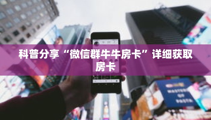 科普分享“微信群牛牛房卡”详细获取房卡