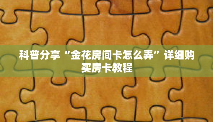 科普分享“金花房间卡怎么弄”详细购买房卡教程