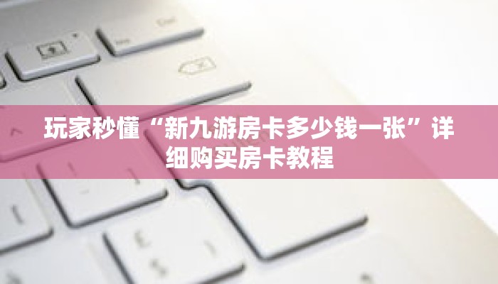 玩家秒懂“新九游房卡多少钱一张”详细购买房卡教程 玩家秒懂“新九游房卡多少钱一张”详细购买房卡教程