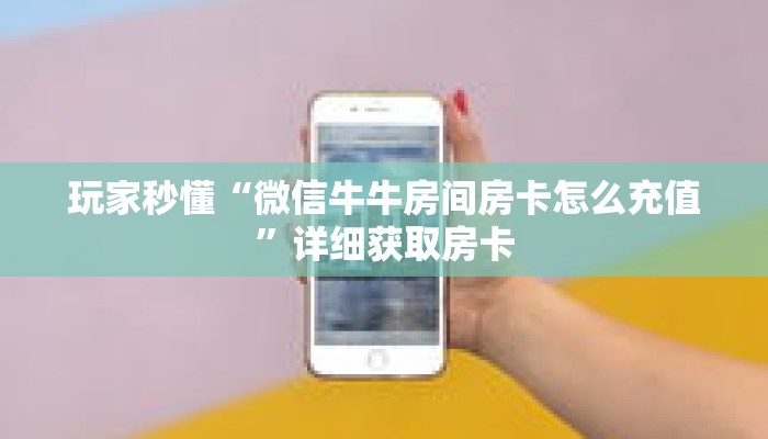 玩家秒懂“微信牛牛房间房卡怎么充值”详细获取房卡 玩家秒懂“微信牛牛房间房卡怎么充值”详细获取房卡