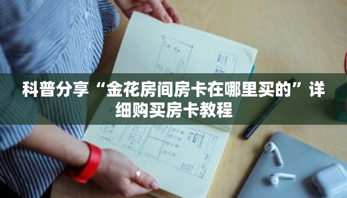 科普分享“金花房间房卡在哪里买的”详细购买房卡教程 科普分享“金花房间房卡在哪里买的”详细购买房卡教程
