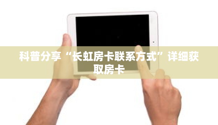 科普分享“长虹房卡联系方式”详细获取房卡