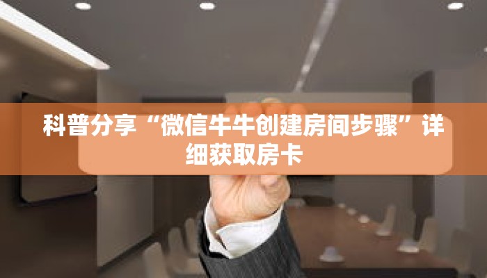 科普分享“微信牛牛创建房间步骤”详细获取房卡