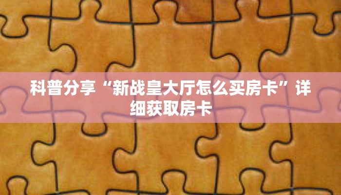 科普分享“新战皇大厅怎么买房卡”详细获取房卡