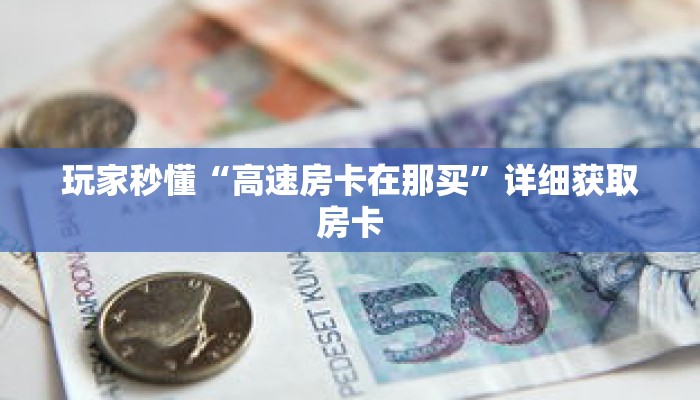 玩家秒懂“高速房卡在那买”详细获取房卡