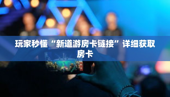 玩家秒懂“新道游房卡链接”详细获取房卡