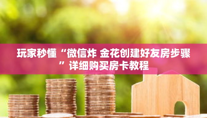 玩家秒懂“微信炸 金花创建好友房步骤”详细购买房卡教程