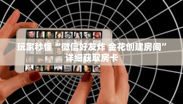 玩家秒懂“微信好友炸 金花创建房间”详细获取房卡
