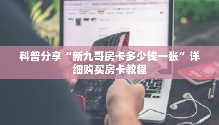 科普分享“新九哥房卡多少钱一张”详细购买房卡教程 科普分享“新九哥房卡多少钱一张”详细购买房卡教程