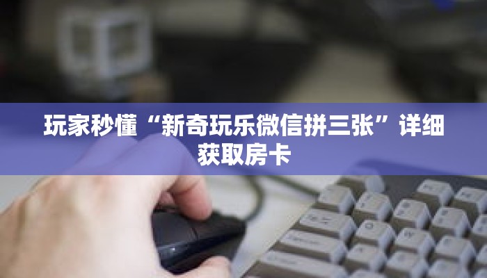 玩家秒懂“新奇玩乐微信拼三张”详细获取房卡