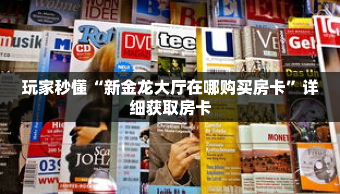 玩家秒懂“新金龙大厅在哪购买房卡”详细获取房卡 玩家秒懂“新金龙大厅在哪购买房卡”详细获取房卡