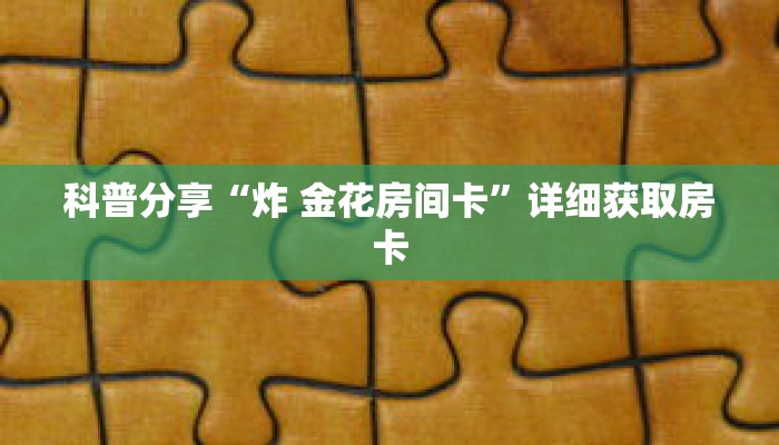 科普分享“炸 金花房间卡”详细获取房卡